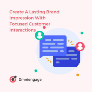 Lasting Customer Impression is Made By Focussed Customer Interactions